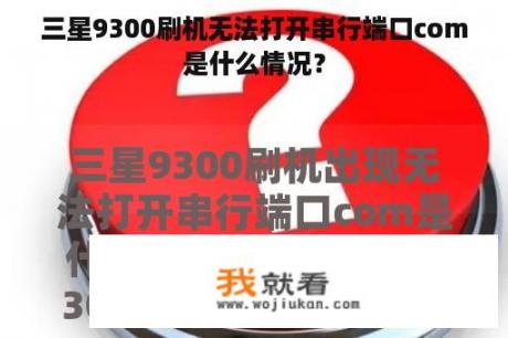 三星9300刷机无法打开串行端口com是什么情况？