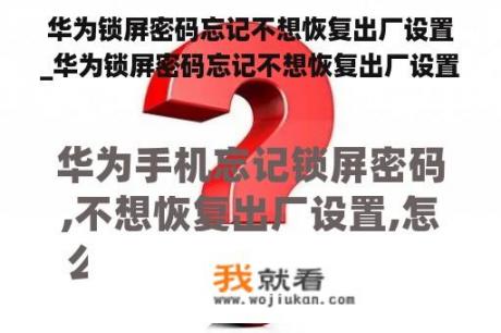 华为锁屏密码忘记不想恢复出厂设置_华为锁屏密码忘记不想恢复出厂设置怎么办