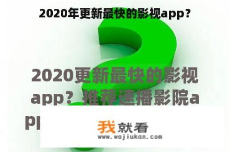 2020年更新最快的影视app？