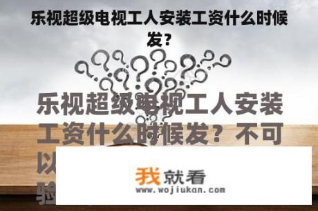 乐视超级电视工人安装工资什么时候发？