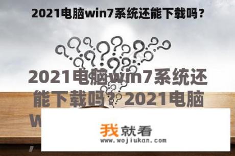 2021电脑win7系统还能下载吗？