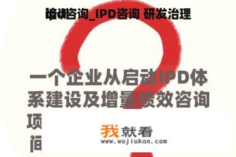 ipd咨询_IPD咨询 研发治理
培训