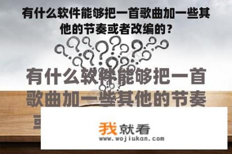 有什么软件能够把一首歌曲加一些其他的节奏或者改编的？