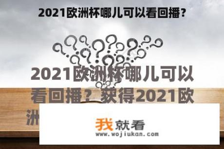 2021欧洲杯哪儿可以看回播？