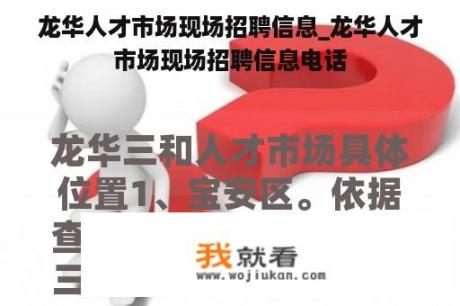 龙华人才市场现场招聘信息_龙华人才市场现场招聘信息电话