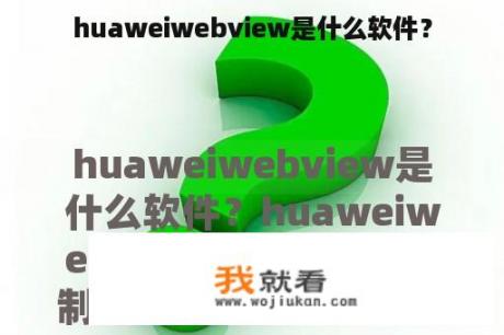 huaweiwebview是什么软件？