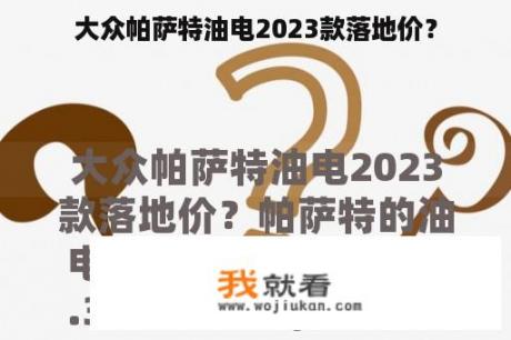 大众帕萨特油电2023款落地价？