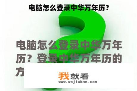 电脑怎么登录中华万年历? 电脑怎么登录中华万年历?