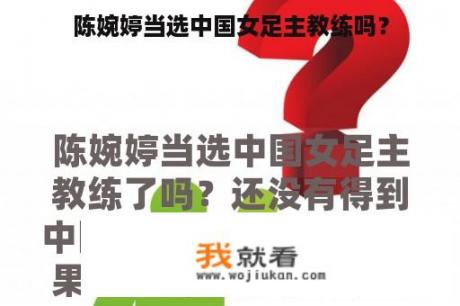 陈婉婷当选中国女足主教练吗？
