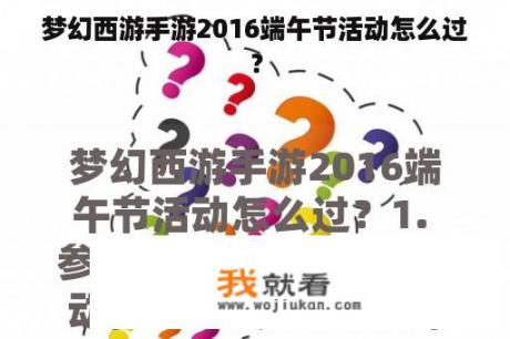 梦幻西游手游2016端午节活动怎么过？