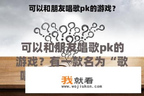 可以和朋友唱歌pk的游戏？