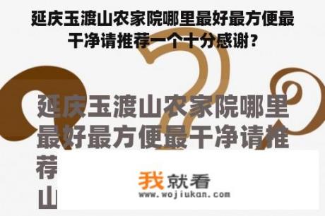 延庆玉渡山农家院哪里最好最方便最干净请推荐一个十分感谢？