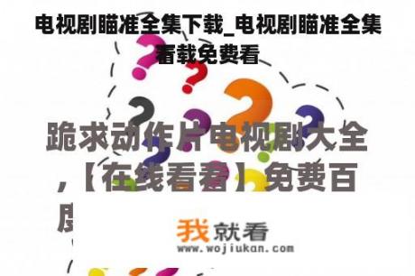 电视剧瞄准全集下载_电视剧瞄准全集下载免费看
看