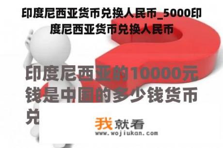 印度尼西亚货币兑换人民币_5000印度尼西亚货币兑换人民币