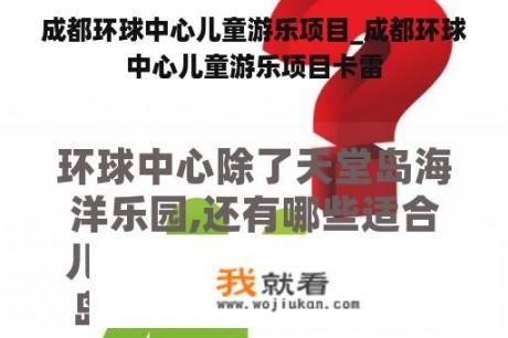成都环球中心儿童游乐项目_成都环球中心儿童游乐项目卡雷
