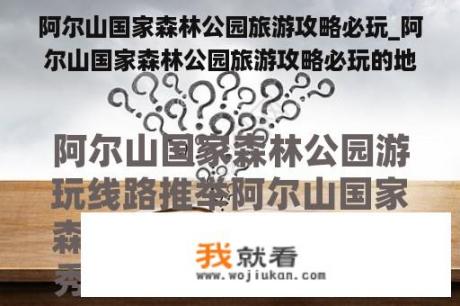 阿尔山国家森林公园旅游攻略必玩_阿尔山国家森林公园旅游攻略必玩的地方