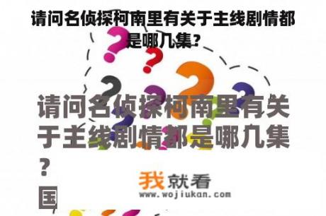 请问名侦探柯南里有关于主线剧情都是哪几集？