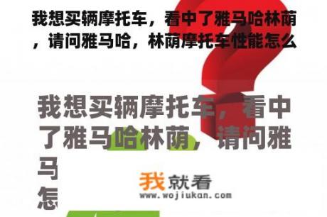 我想买辆摩托车，看中了雅马哈林荫，请问雅马哈，林荫摩托车性能怎么样，是不是进口发动机，价格一般是多少？