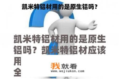 凯米特铝材用的是原生铝吗？