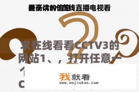 关于cctv3在线直播电视看
看高清的信息