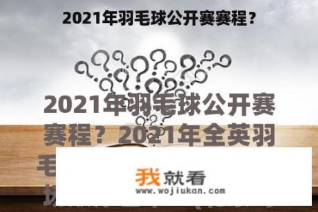 2021年羽毛球公开赛赛程？