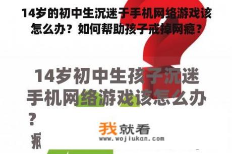 14岁的初中生沉迷于手机网络游戏该怎么办？如何帮助孩子戒掉网瘾？