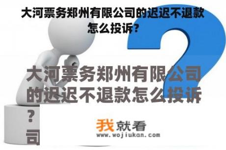 大河票务郑州有限公司的迟迟不退款怎么投诉？