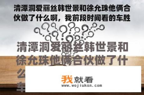 清潭洞爱丽丝韩世景和徐允珠他俩合伙做了什么啊，我前段时间看的车胜祖的身份还没暴露，然后他俩还在一起？