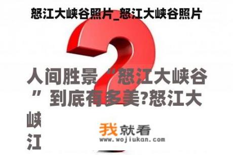 怒江大峡谷照片_怒江大峡谷照片