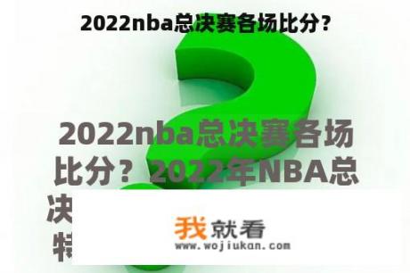 2022nba总决赛各场比分？