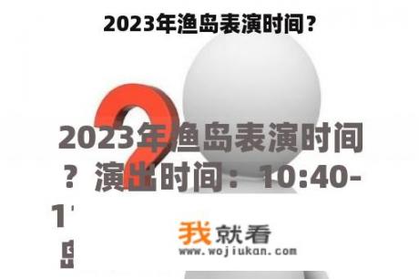 2023年渔岛表演时间？