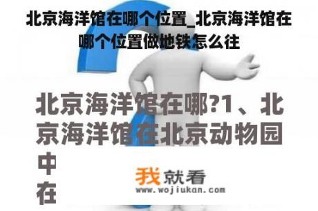 北京海洋馆在哪个位置_北京海洋馆在哪个位置做地铁怎么往
