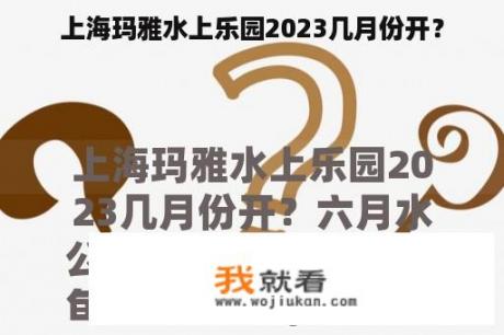 上海玛雅水上乐园2023几月份开？