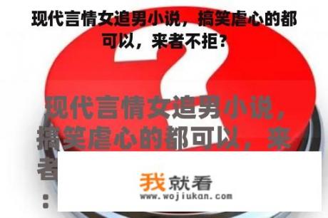 现代言情女追男小说，搞笑虐心的都可以，来者不拒？