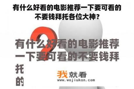 有什么好看的电影推荐一下要可看的不要钱拜托各位大神？