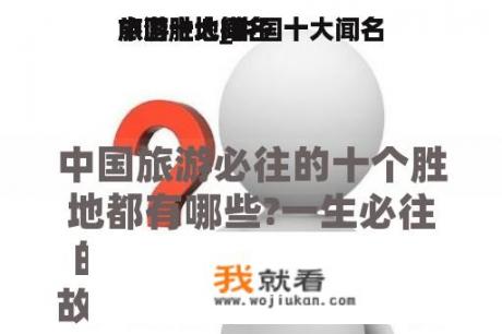 中国十大闻名
旅游胜地_中国十大闻名
旅游胜地排名