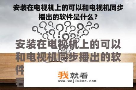 安装在电视机上的可以和电视机同步播出的软件是什么？