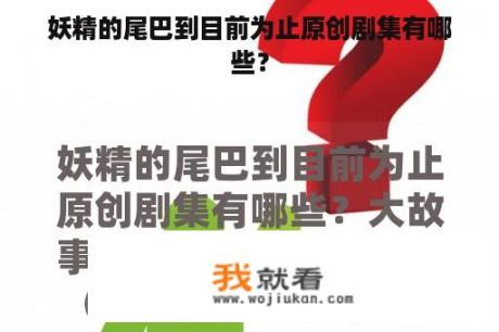 妖精的尾巴到目前为止原创剧集有哪些? 妖精的尾巴到目前为止原创剧集有哪些?