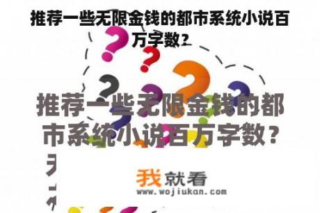 推荐一些无限金钱的都市系统小说百万字数？