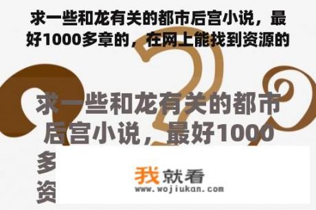 求一些和龙有关的都市后宫小说，最好1000多章的，在网上能找到资源的。谢谢？