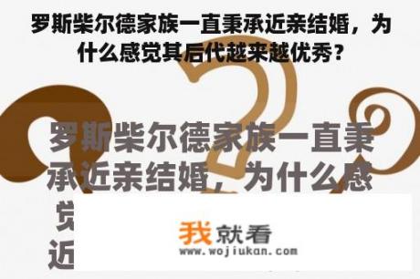 罗斯柴尔德家族一直秉承近亲结婚，为什么感觉其后代越来越优秀？