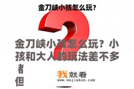 金刀峡小孩怎么玩？