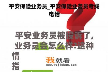 平安保险业务员_平安保险业务员专线电话