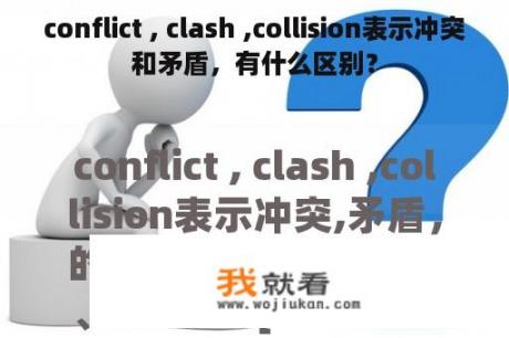 conflict , clash ,collision表示冲突和矛盾，有什么区别？