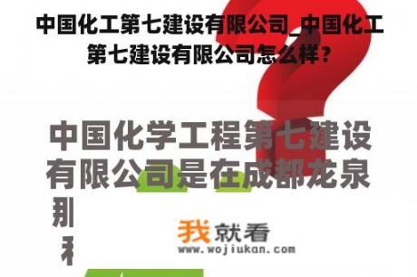 中国化工第七建设有限公司_中国化工第七建设有限公司怎么样？