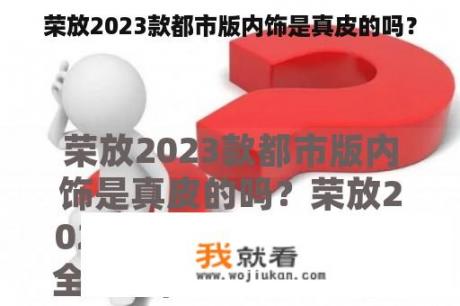 荣放2023款都市版内饰是真皮的吗？