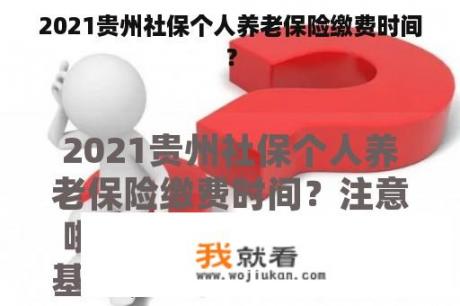 2021贵州社保个人养老保险缴费时间？