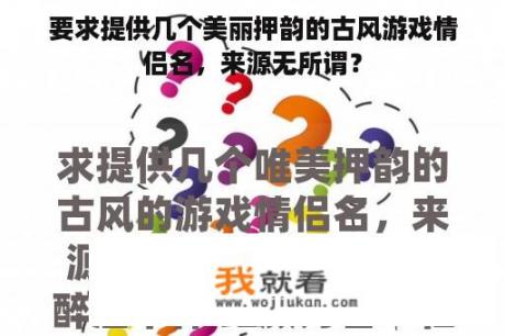 要求提供几个美丽押韵的古风游戏情侣名，来源无所谓？