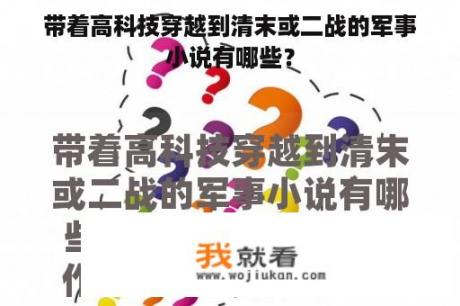 带着高科技穿越到清末或二战的军事小说有哪些？