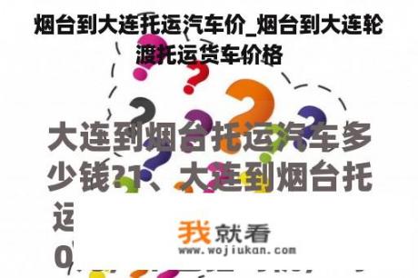 烟台到大连托运汽车价_烟台到大连轮渡托运货车价格